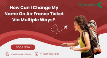 How Can I Change My Name On Air France Ticket Via Multiple Ways? 